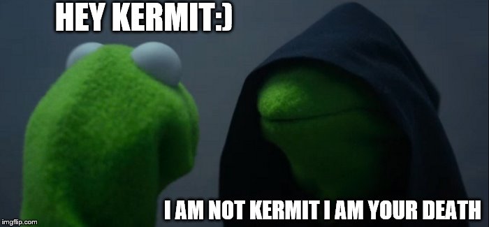 Evil Kermit Meme | HEY KERMIT:); I AM NOT KERMIT I AM YOUR DEATH | image tagged in memes,evil kermit | made w/ Imgflip meme maker