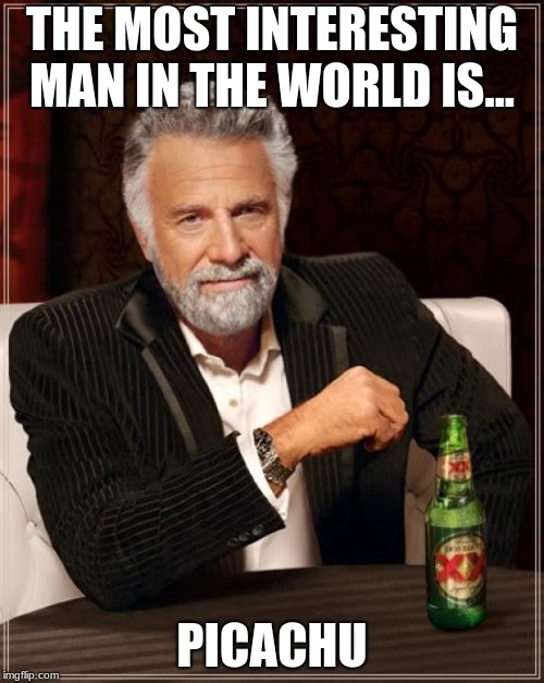 The Most Interesting Man In The World Meme | THE MOST INTERESTING MAN IN THE WORLD IS... PICACHU | image tagged in memes,the most interesting man in the world | made w/ Imgflip meme maker