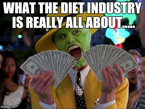 Money Money | WHAT THE DIET INDUSTRY IS REALLY ALL ABOUT..... | image tagged in memes,money money | made w/ Imgflip meme maker