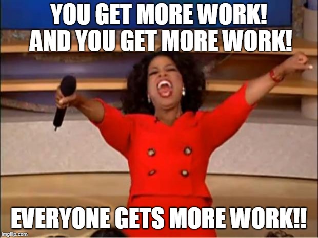 Oprah You Get A Meme | YOU GET MORE WORK! AND YOU GET MORE WORK! EVERYONE GETS MORE WORK!! | image tagged in memes,oprah you get a | made w/ Imgflip meme maker