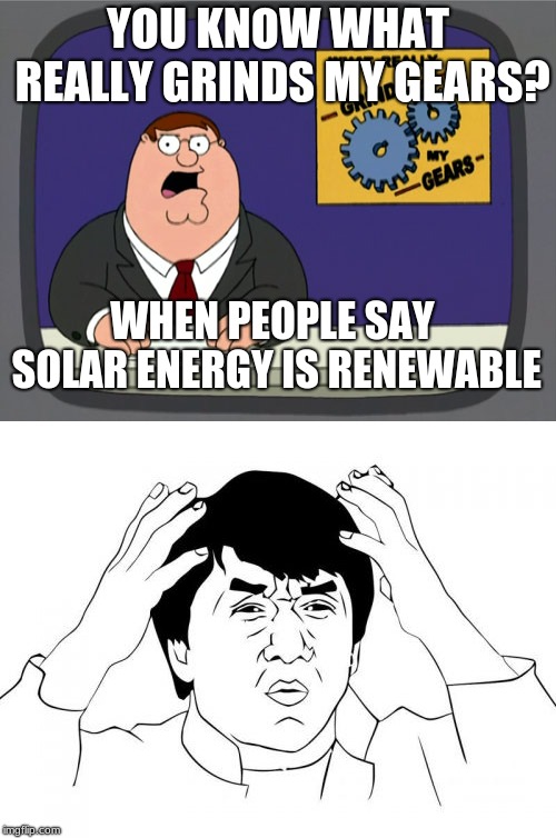 YOU KNOW WHAT REALLY GRINDS MY GEARS? WHEN PEOPLE SAY SOLAR ENERGY IS RENEWABLE | image tagged in memes,peter griffin news,jackie chan wtf | made w/ Imgflip meme maker