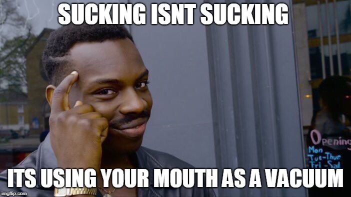 Roll Safe Think About It Meme | SUCKING ISNT SUCKING; ITS USING YOUR MOUTH AS A VACUUM | image tagged in memes,roll safe think about it | made w/ Imgflip meme maker