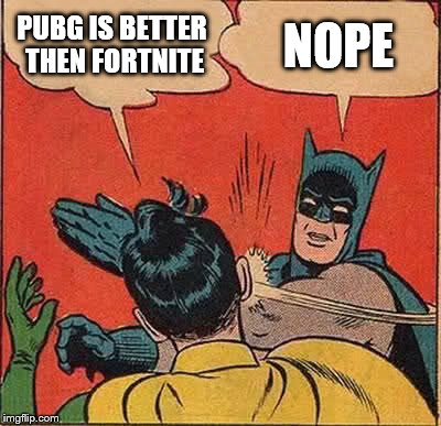 Batman Slapping Robin | PUBG IS BETTER THEN FORTNITE; NOPE | image tagged in memes,batman slapping robin | made w/ Imgflip meme maker