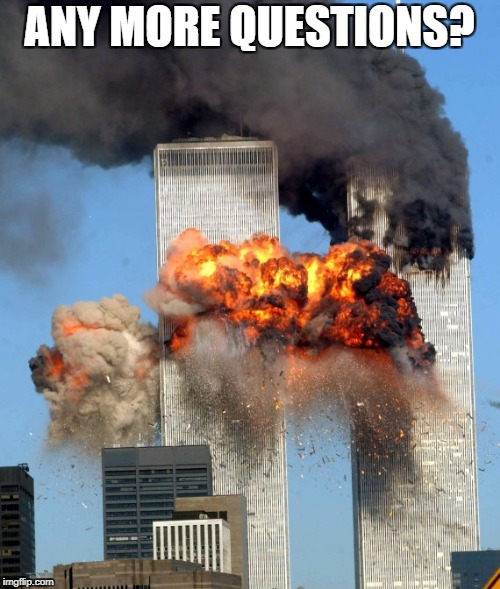 9/11 | ANY MORE QUESTIONS? | image tagged in 9/11 | made w/ Imgflip meme maker