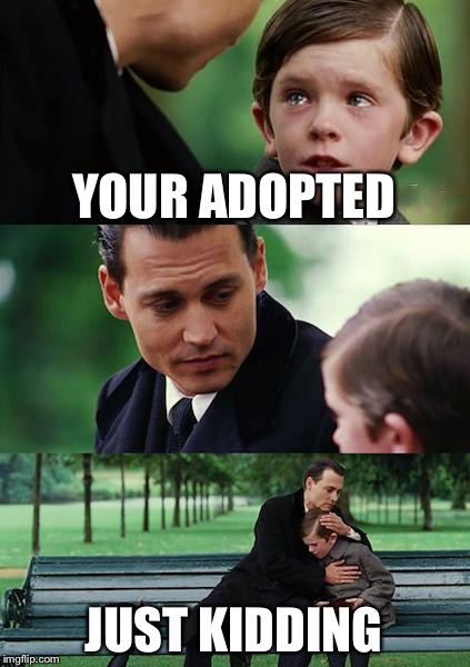 Finding Neverland Meme | YOUR ADOPTED; JUST KIDDING | image tagged in memes,finding neverland | made w/ Imgflip meme maker
