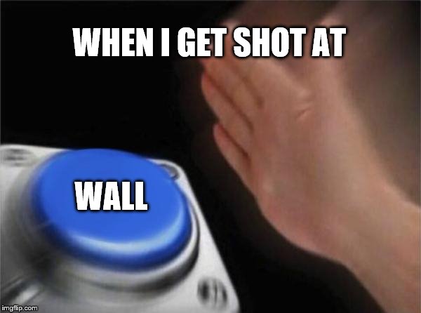 Blank Nut Button Meme | WHEN I GET SHOT AT; WALL | image tagged in memes,blank nut button | made w/ Imgflip meme maker