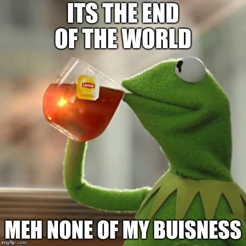But That's None Of My Business | ITS THE END OF THE WORLD; MEH NONE OF MY BUISNESS | image tagged in memes,but thats none of my business,kermit the frog | made w/ Imgflip meme maker