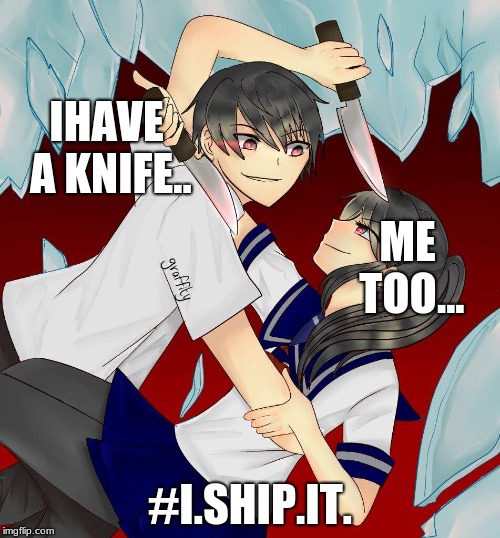 i ship yandere genders | IHAVE A KNIFE.. ME TOO... #I.SHIP.IT. | image tagged in yanderegenderswap | made w/ Imgflip meme maker