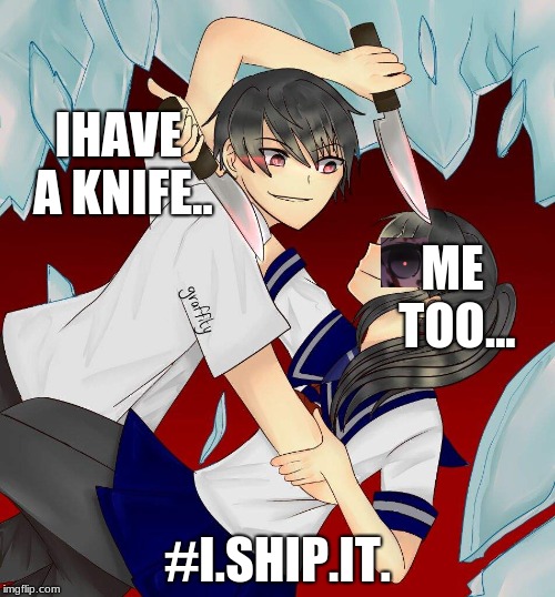 yandere ship!!! #i.ship.it!!! | IHAVE A KNIFE.. ME TOO... #I.SHIP.IT. | image tagged in ishipit | made w/ Imgflip meme maker