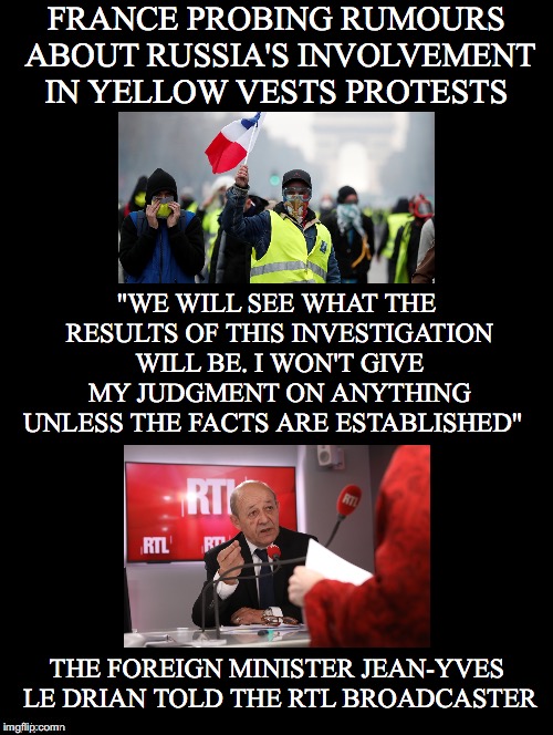 Did I Call It or What | FRANCE PROBING RUMOURS ABOUT RUSSIA'S INVOLVEMENT IN YELLOW VESTS PROTESTS; "WE WILL SEE WHAT THE RESULTS OF THIS INVESTIGATION WILL BE. I WON'T GIVE MY JUDGMENT ON ANYTHING UNLESS THE FACTS ARE ESTABLISHED"; THE FOREIGN MINISTER JEAN-YVES LE DRIAN TOLD THE RTL BROADCASTER | image tagged in france,yellow vests,protests,russia,ira,jean-yves le drian | made w/ Imgflip meme maker