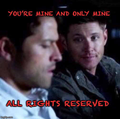 All rights reserved | YOU’RE MINE AND ONLY MINE; ALL RIGHTS RESERVED | image tagged in supernatural,supernatural dean winchester | made w/ Imgflip meme maker