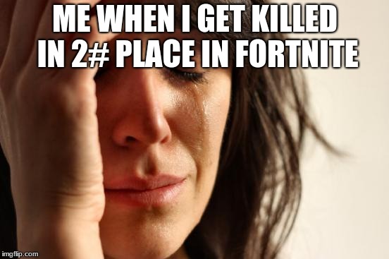 First World Problems | ME WHEN I GET KILLED IN 2# PLACE IN FORTNITE | image tagged in memes,first world problems | made w/ Imgflip meme maker