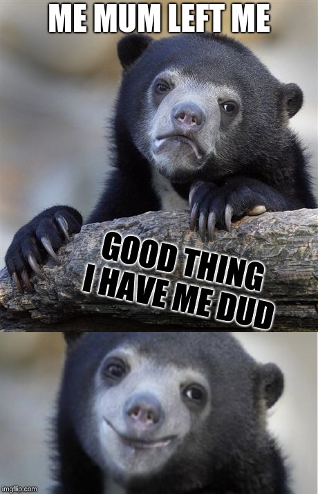 ME MUM LEFT ME; GOOD THING I HAVE ME DUD | image tagged in memes,confession bear,scumbag | made w/ Imgflip meme maker