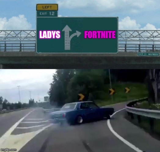 Left Exit 12 Off Ramp | LADYS; FORTNITE | image tagged in memes,left exit 12 off ramp | made w/ Imgflip meme maker