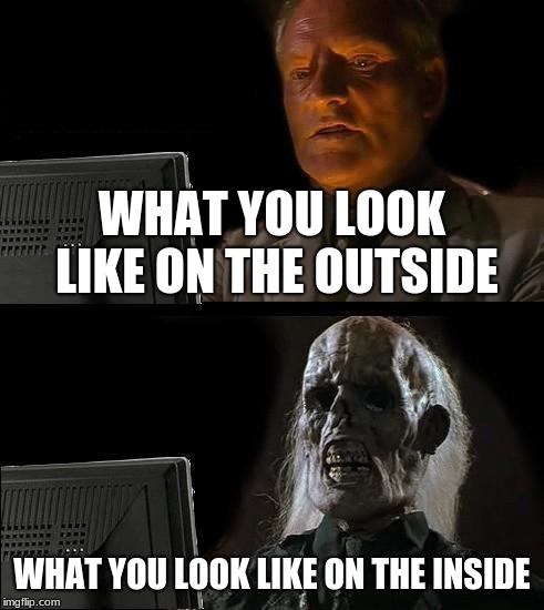 I'll Just Wait Here Meme | WHAT YOU LOOK LIKE ON THE OUTSIDE; WHAT YOU LOOK LIKE ON THE INSIDE | image tagged in memes,ill just wait here | made w/ Imgflip meme maker