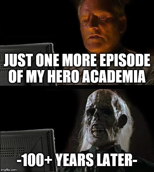 I'll Just Wait Here | JUST ONE MORE EPISODE OF MY HERO ACADEMIA; -100+ YEARS LATER- | image tagged in memes,ill just wait here | made w/ Imgflip meme maker