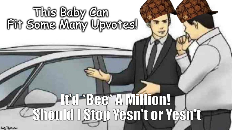 Car Salesman Slaps Roof Of Car | This Baby Can Fit Some Many Upvotes! It'd *Bee* A Million! Should I Stop Yesn't or Yesn't | image tagged in memes,car salesman slaps roof of car,scumbag | made w/ Imgflip meme maker