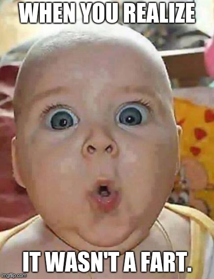 Super-surprised baby | WHEN YOU REALIZE; IT WASN'T A FART. | image tagged in super-surprised baby | made w/ Imgflip meme maker
