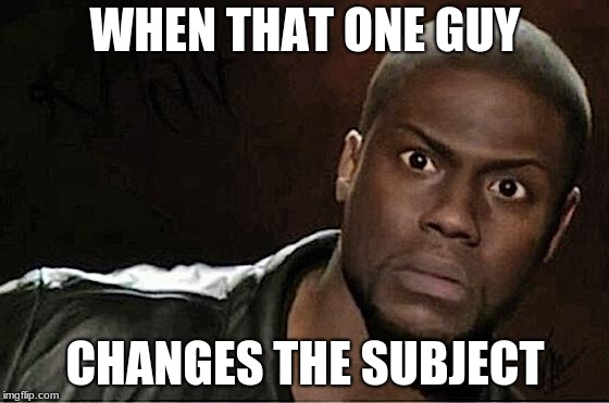 Kevin Hart Meme | WHEN THAT ONE GUY; CHANGES THE SUBJECT | image tagged in memes,kevin hart | made w/ Imgflip meme maker