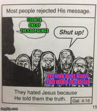 Memetendo Meme #1 | YOSHI IS ONE OF THE KOOPALINGS; PPL WHO DONT KNOW THAT MARIO IS A KILLER | image tagged in they hated jesus meme | made w/ Imgflip meme maker