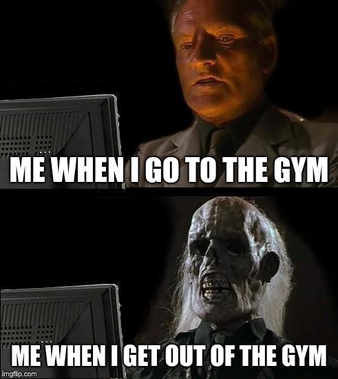 I'll Just Wait Here Meme | ME WHEN I GO TO THE GYM; ME WHEN I GET OUT OF THE GYM | image tagged in memes,ill just wait here | made w/ Imgflip meme maker