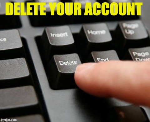 Delete | DELETE YOUR ACCOUNT | image tagged in delete | made w/ Imgflip meme maker