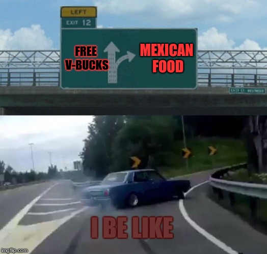 oh yeah | FREE V-BUCKS; MEXICAN FOOD; I BE LIKE | image tagged in memes,left exit 12 off ramp | made w/ Imgflip meme maker