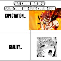 Expectation vs Reality |  WATCHING THAT NEW ANIME YOUR FRIEND RECOMMENDED | image tagged in expectation vs reality | made w/ Imgflip meme maker