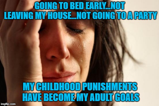 Getting old means getting to do all the things you didn't want to do as children, by choice!!! | GOING TO BED EARLY...NOT LEAVING MY HOUSE...NOT GOING TO A PARTY; MY CHILDHOOD PUNISHMENTS HAVE BECOME MY ADULT GOALS | image tagged in memes,first world problems,childhood punishments,funny,adult goals | made w/ Imgflip meme maker