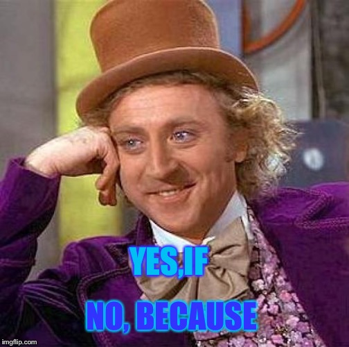 Creepy Condescending Wonka Meme | YES,IF NO, BECAUSE | image tagged in memes,creepy condescending wonka | made w/ Imgflip meme maker