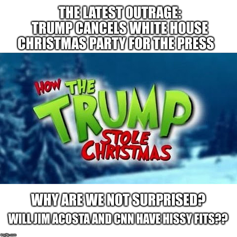 The Latest Outrage | image tagged in donald trump,the grinch,a lump of coal,for,jim acosta and cnn | made w/ Imgflip meme maker