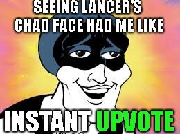 SEEING LANCER'S CHAD FACE HAD ME LIKE INSTANT UPVOTE UPVOTE | made w/ Imgflip meme maker