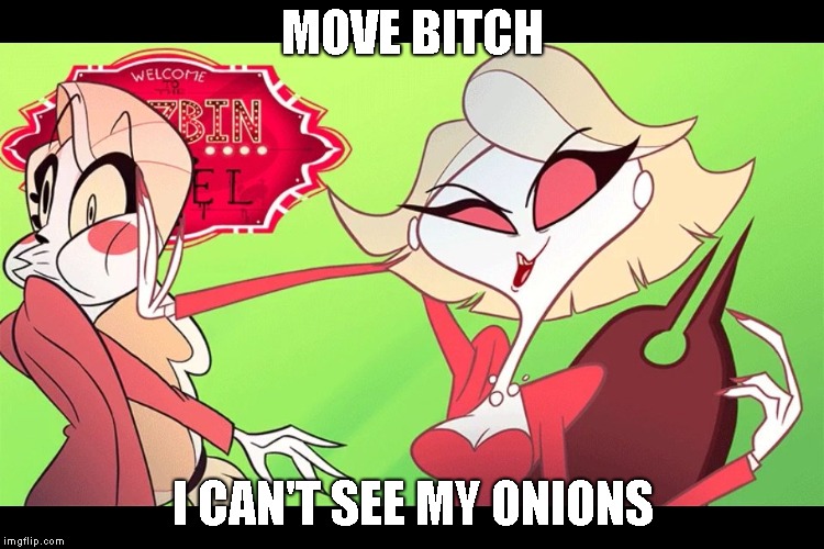 I NEED MY ONIONS | MOVE BITCH; I CAN'T SEE MY ONIONS | image tagged in do what you must,onions,onion,hazbin hotel | made w/ Imgflip meme maker