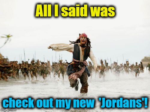 Apparently my sneakers are popular | All I said was; check out my new  'Jordans'! | image tagged in memes,jack sparrow being chased | made w/ Imgflip meme maker