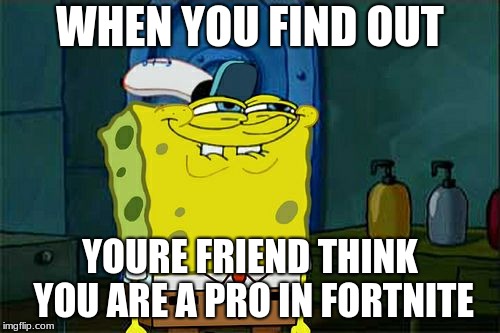 fortnite | WHEN YOU FIND OUT; YOURE FRIEND THINK YOU ARE A PRO IN FORTNITE | image tagged in memes,dont you squidward,q3t2 | made w/ Imgflip meme maker