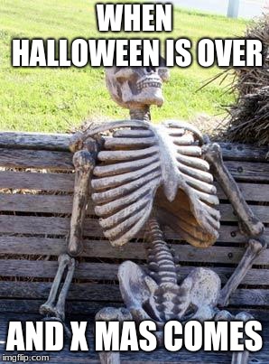 Waiting Skeleton | WHEN HALLOWEEN IS OVER; AND X MAS COMES | image tagged in memes,waiting skeleton | made w/ Imgflip meme maker