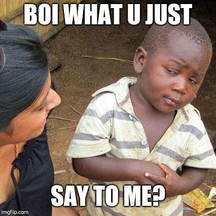 Third World Skeptical Kid | BOI WHAT U JUST; SAY TO ME? | image tagged in memes,third world skeptical kid | made w/ Imgflip meme maker