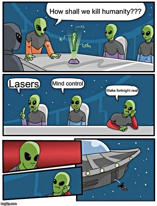 Alien Meeting Suggestion | How shall we kill humanity??? Mind control; Lasers; Make fortnight real | image tagged in memes,alien meeting suggestion | made w/ Imgflip meme maker