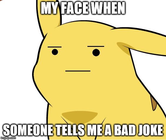 Not amused | MY FACE WHEN; SOMEONE TELLS ME A BAD JOKE | image tagged in pikachu is not amused,scumbag | made w/ Imgflip meme maker