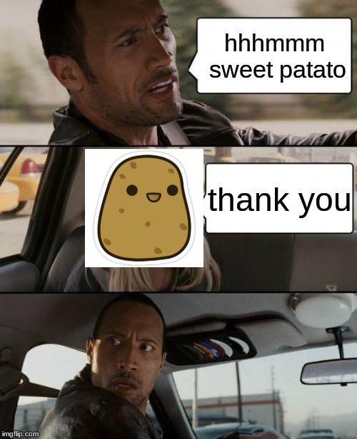 The Rock Driving Meme | hhhmmm sweet patato; thank you | image tagged in memes,the rock driving | made w/ Imgflip meme maker