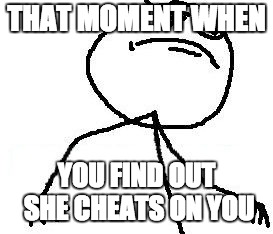 Fk Yeah Meme | THAT MOMENT WHEN; YOU FIND OUT SHE CHEATS ON YOU | image tagged in memes,fk yeah | made w/ Imgflip meme maker