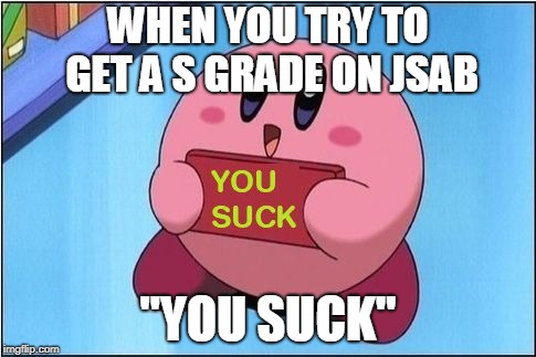 Kirby says You Suck | WHEN YOU TRY TO GET A S GRADE ON JSAB; "YOU SUCK" | image tagged in kirby says you suck | made w/ Imgflip meme maker