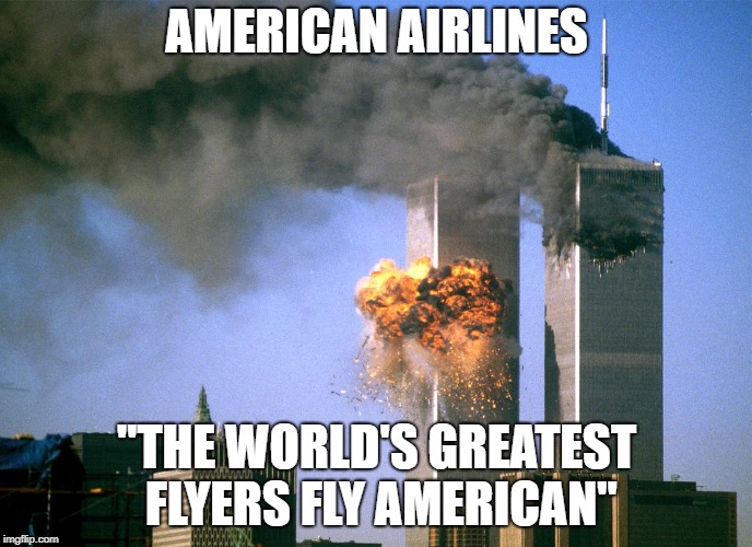911 9/11 twin towers impact | AMERICAN AIRLINES; "THE WORLD'S GREATEST FLYERS FLY AMERICAN" | image tagged in 911 9/11 twin towers impact | made w/ Imgflip meme maker