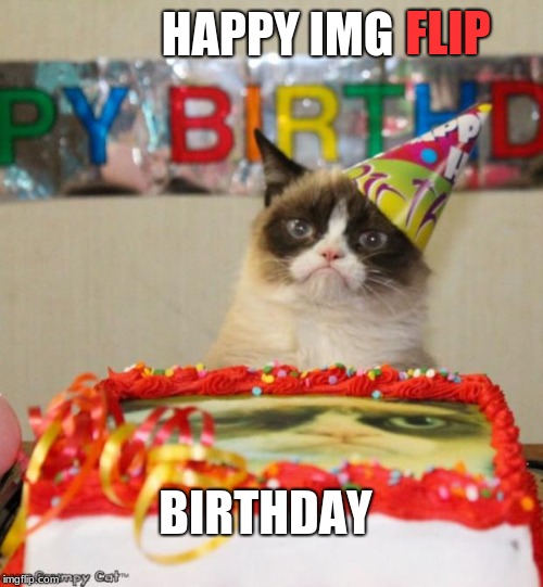 Grumpy Cat Birthday Meme | HAPPY IMG FLIP BIRTHDAY | image tagged in memes,grumpy cat birthday,grumpy cat | made w/ Imgflip meme maker