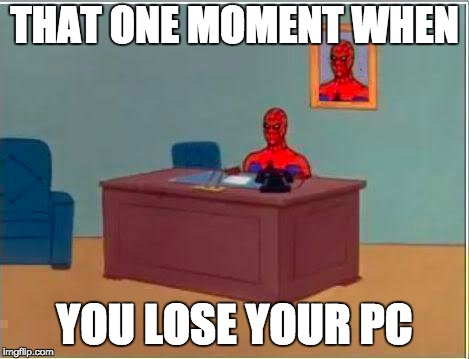 Spiderman Computer Desk | THAT ONE MOMENT WHEN; YOU LOSE YOUR PC | image tagged in memes,spiderman computer desk,spiderman | made w/ Imgflip meme maker