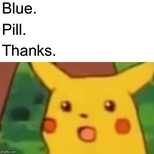 Surprised Pikachu Meme | Blue. Pill. Thanks. | image tagged in memes,surprised pikachu | made w/ Imgflip meme maker