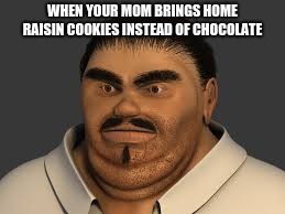 Reality | WHEN YOUR MOM BRINGS HOME RAISIN COOKIES INSTEAD OF CHOCOLATE | image tagged in fat,cookies,funny,memes,man | made w/ Imgflip meme maker