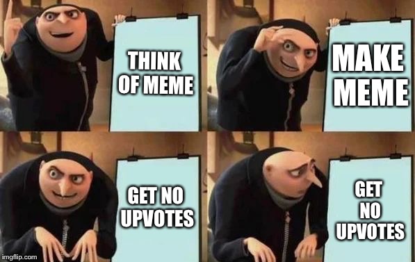 Gru's Plan | THINK OF MEME; MAKE MEME; GET NO UPVOTES; GET NO UPVOTES | image tagged in gru's plan | made w/ Imgflip meme maker