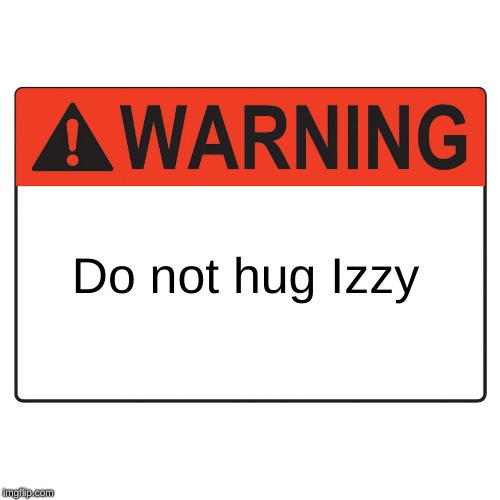 Warning Label | Do not hug Izzy | image tagged in warning label | made w/ Imgflip meme maker