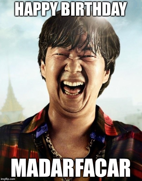 Ken Jeong Hangover | HAPPY BIRTHDAY; MADARFACAR | image tagged in ken jeong hangover | made w/ Imgflip meme maker